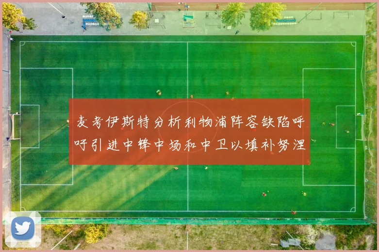 麦考伊斯特分析利物浦阵容缺陷呼吁引进中锋中场和中卫以填补努涅斯空缺