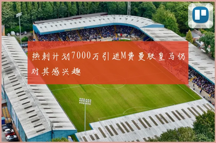 热刺计划7000万引进M费曼联皇马仍对其感兴趣