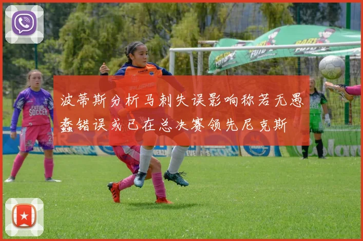 波蒂斯分析马刺失误影响称若无愚蠢错误或已在总决赛领先尼克斯
